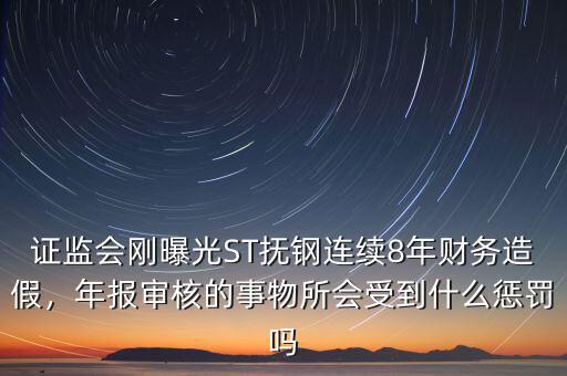 證監(jiān)會(huì)剛曝光ST撫鋼連續(xù)8年財(cái)務(wù)造假，年報(bào)審核的事物所會(huì)受到什么懲罰嗎