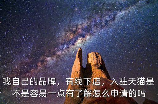 我自己的品牌，有線下店，入駐天貓是不是容易一點有了解怎么申請的嗎