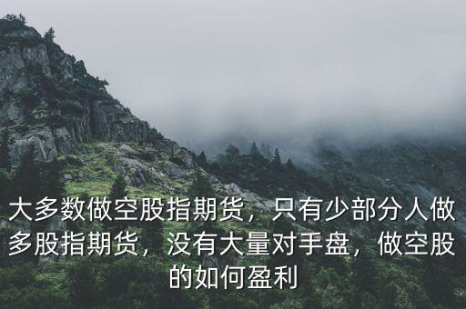大多數(shù)做空股指期貨，只有少部分人做多股指期貨，沒有大量對(duì)手盤，做空股的如何盈利