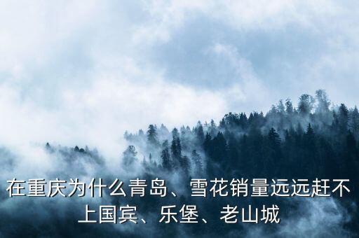 在重慶為什么青島、雪花銷量遠(yuǎn)遠(yuǎn)趕不上國賓、樂堡、老山城