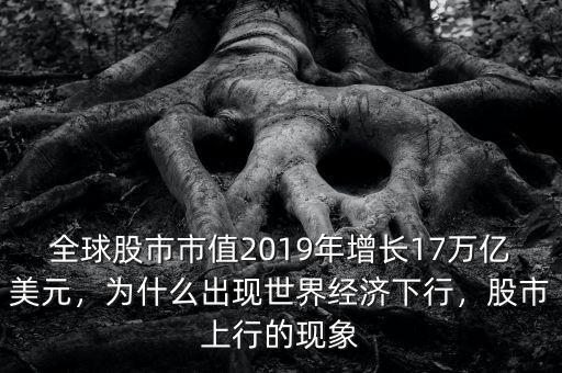 全球股市市值2019年增長17萬億美元，為什么出現(xiàn)世界經(jīng)濟下行，股市上行的現(xiàn)象