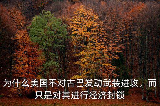 為什么美國(guó)不對(duì)古巴發(fā)動(dòng)武裝進(jìn)攻，而只是對(duì)其進(jìn)行經(jīng)濟(jì)封鎖