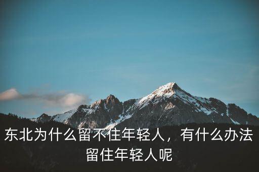 東北為什么留不住年輕人，有什么辦法留住年輕人呢