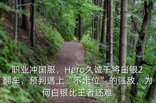 職業(yè)沖國(guó)服，Hero久誠(chéng)干將白銀2翻車，預(yù)判遇上“不走位”的強(qiáng)敵，為何白銀比王者還難