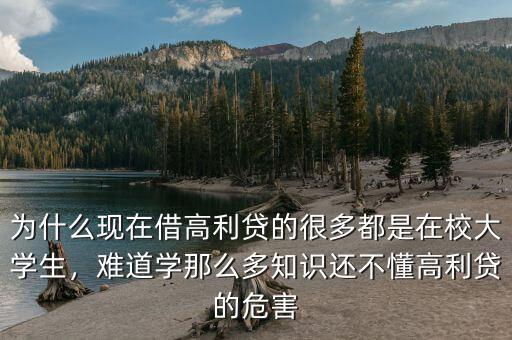 為什么現(xiàn)在借高利貸的很多都是在校大學(xué)生，難道學(xué)那么多知識還不懂高利貸的危害
