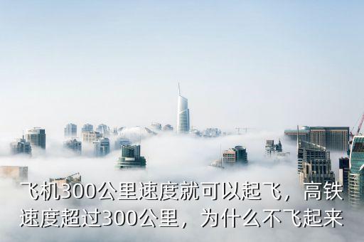飛機(jī)300公里速度就可以起飛，高鐵速度超過300公里，為什么不飛起來