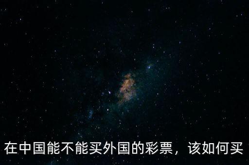 在中國(guó)能不能買外國(guó)的彩票，該如何買