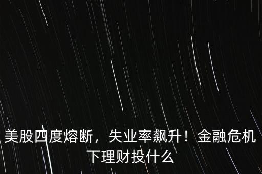 美股四度熔斷，失業(yè)率飆升！金融危機(jī)下理財投什么