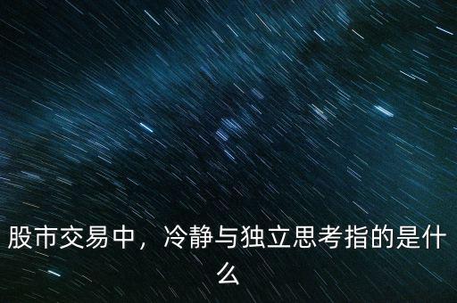 股市交易中，冷靜與獨(dú)立思考指的是什么
