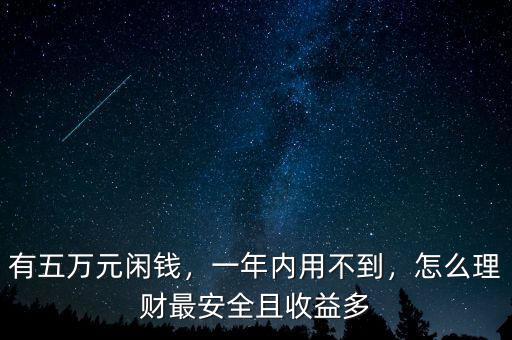 有五萬(wàn)元閑錢(qián)，一年內(nèi)用不到，怎么理財(cái)最安全且收益多