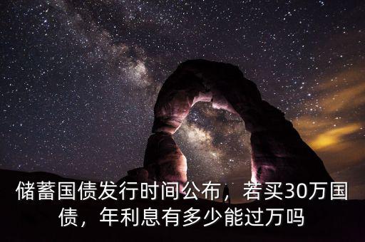 儲蓄國債發(fā)行時間公布，若買30萬國債，年利息有多少能過萬嗎