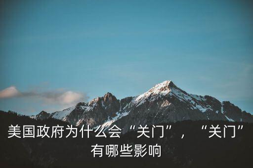 美國(guó)政府為什么會(huì)“關(guān)門(mén)”，“關(guān)門(mén)”有哪些影響