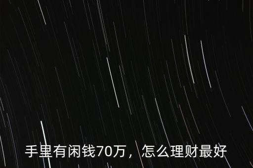 手里有閑錢(qián)70萬(wàn)，怎么理財(cái)最好