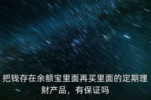 把錢存在余額寶里面再買里面的定期理財產(chǎn)品，有保證嗎