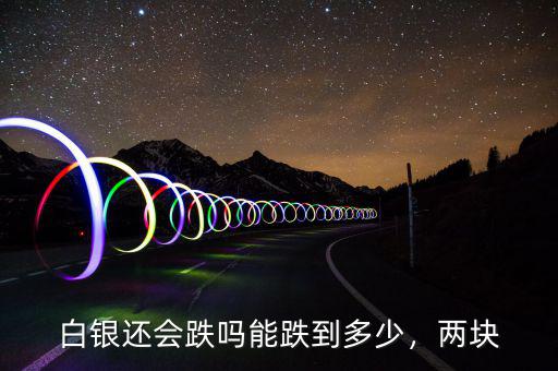 白銀還會跌嗎能跌到多少，兩塊