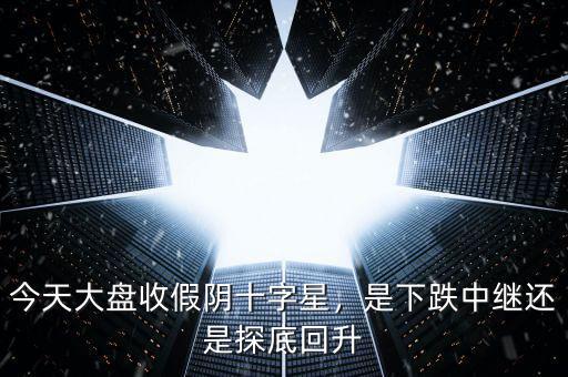 今天大盤(pán)收假陰十字星，是下跌中繼還是探底回升