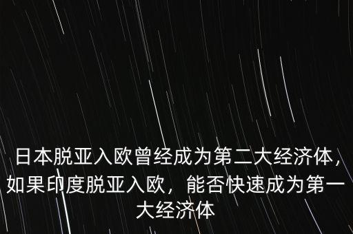 日本脫亞入歐曾經(jīng)成為第二大經(jīng)濟(jì)體，如果印度脫亞入歐，能否快速成為第一大經(jīng)濟(jì)體