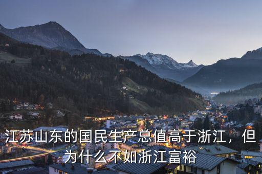 江蘇山東的國民生產(chǎn)總值高于浙江，但為什么不如浙江富裕