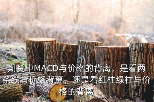 期貨中MACD與價(jià)格的背離，是看兩條線與價(jià)格背離，還是看紅柱綠柱與價(jià)格的背離