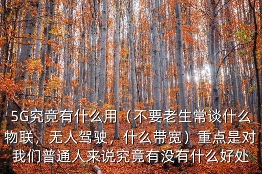 5G究竟有什么用（不要老生常談什么物聯(lián)，無人駕駛，什么帶寬）重點(diǎn)是對(duì)我們普通人來說究竟有沒有什么好處