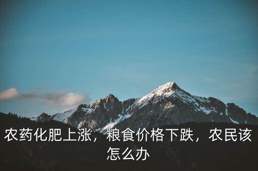 農(nóng)藥化肥上漲，糧食價(jià)格下跌，農(nóng)民該怎么辦