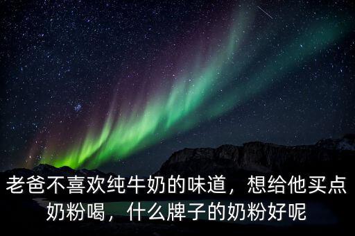 老爸不喜歡純牛奶的味道，想給他買點(diǎn)奶粉喝，什么牌子的奶粉好呢