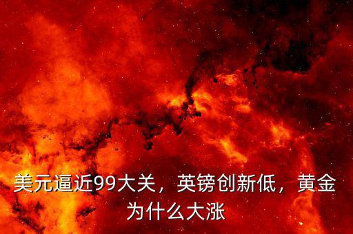 美元逼近99大關(guān)，英鎊創(chuàng)新低，黃金為什么大漲