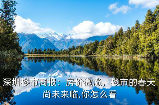 深圳樓市周報(bào)：房?jī)r(jià)微漲，樓市的春天尚未來臨,你怎么看