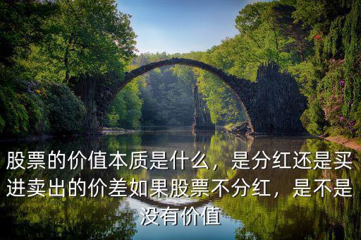 股票的價(jià)值本質(zhì)是什么，是分紅還是買進(jìn)賣出的價(jià)差如果股票不分紅，是不是沒有價(jià)值