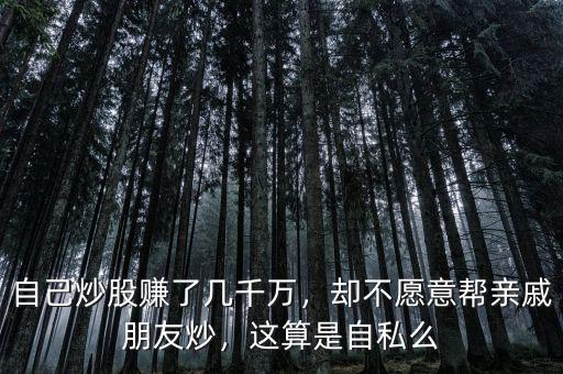 自己炒股賺了幾千萬，卻不愿意幫親戚朋友炒，這算是自私么