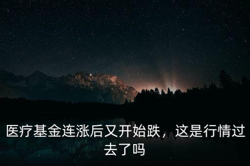 醫(yī)療基金連漲后又開(kāi)始跌，這是行情過(guò)去了嗎