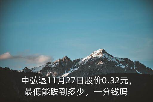 中弘退11月27日股價0.32元，最低能跌到多少，一分錢嗎