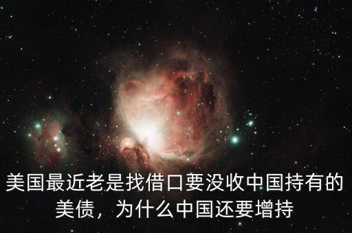 美國最近老是找借口要沒收中國持有的美債，為什么中國還要增持
