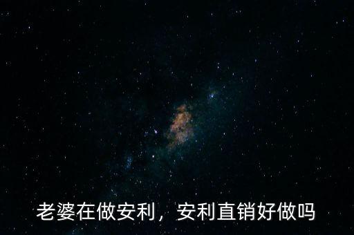 老婆在做安利，安利直銷好做嗎