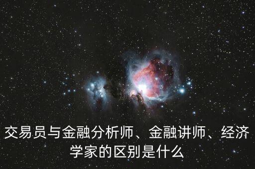交易員與金融分析師、金融講師、經(jīng)濟(jì)學(xué)家的區(qū)別是什么