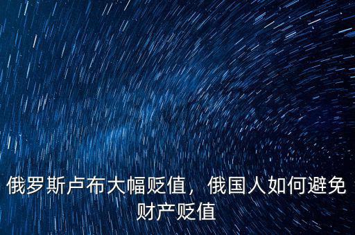 俄羅斯盧布大幅貶值，俄國人如何避免財產(chǎn)貶值