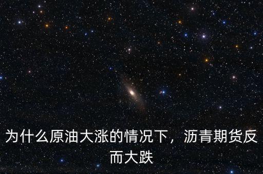為什么原油大漲的情況下，瀝青期貨反而大跌