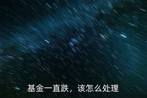 基金一直跌，該怎么處理