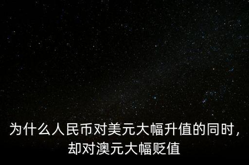 為什么人民幣對美元大幅升值的同時，卻對澳元大幅貶值