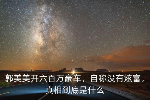 郭美美開六百萬豪車，自稱沒有炫富，真相到底是什么