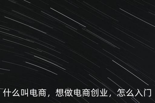 什么叫電商，想做電商創(chuàng)業(yè)，怎么入門
