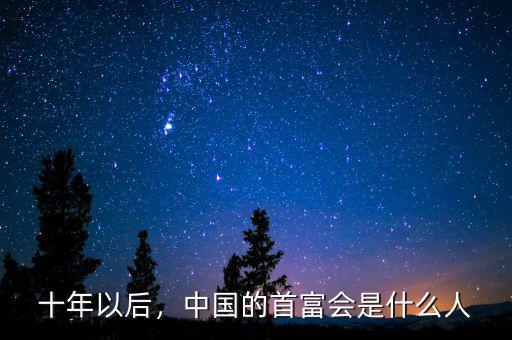 十年以后，中國的首富會是什么人