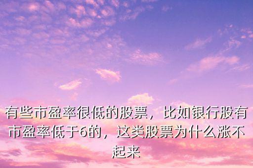 有些市盈率很低的股票，比如銀行股有市盈率低于6的，這類股票為什么漲不起來(lái)