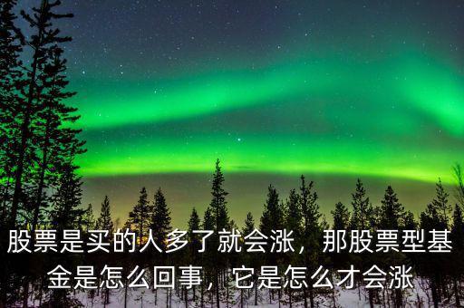 股票是買的人多了就會漲，那股票型基金是怎么回事，它是怎么才會漲