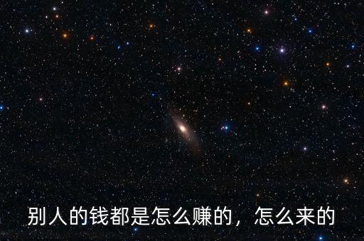 別人的錢都是怎么賺的，怎么來的
