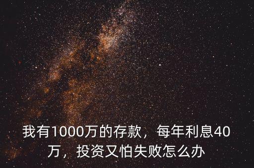 我有1000萬的存款，每年利息40萬，投資又怕失敗怎么辦