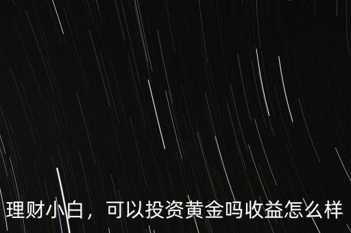 理財小白，可以投資黃金嗎收益怎么樣