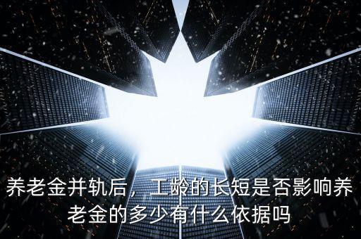 養(yǎng)老金并軌后，工齡的長短是否影響?zhàn)B老金的多少有什么依據(jù)嗎