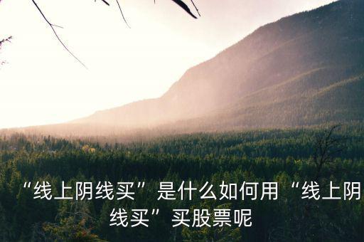 “線上陰線買(mǎi)”是什么如何用“線上陰線買(mǎi)”買(mǎi)股票呢