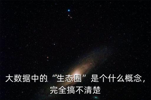 大數(shù)據(jù)中的“生態(tài)圈”是個(gè)什么概念，完全搞不清楚